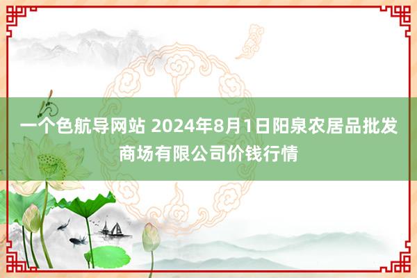 一个色航导网站 2024年8月1日阳泉农居品批发商场有限公司价钱行情