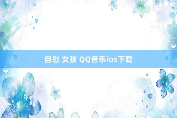 自慰 女孩 QQ音乐ios下载