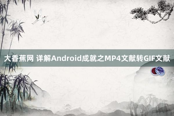 大香蕉网 详解Android成就之MP4文献转GIF文献