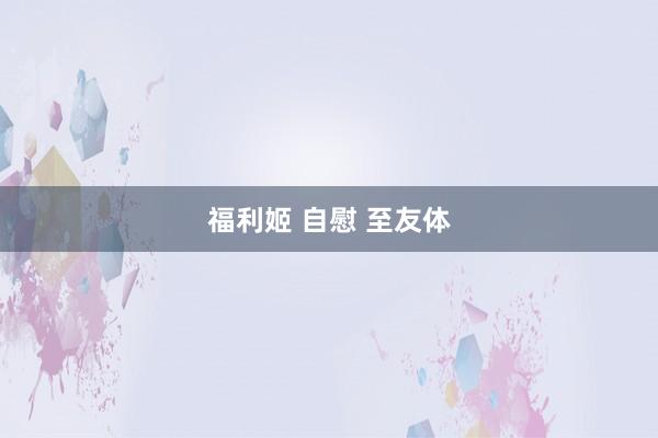 福利姬 自慰 至友体