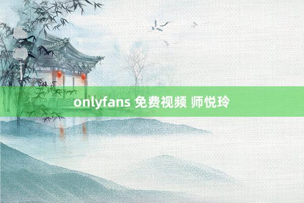 onlyfans 免费视频 师悦玲