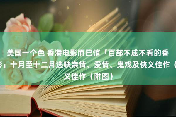 美国一个色 香港电影而已馆「百部不成不看的香港电影」十月至十二月选映亲情、爱情、鬼戏及侠义佳作（附图）