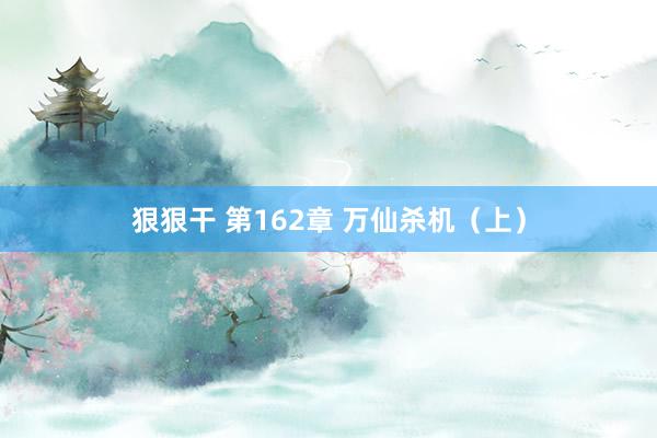 狠狠干 第162章 万仙杀机（上）