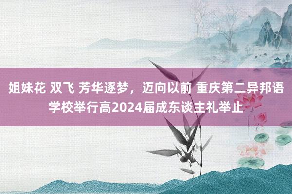 姐妹花 双飞 芳华逐梦，迈向以前 重庆第二异邦语学校举行高2